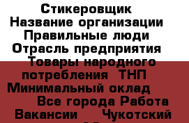 Стикеровщик › Название организации ­ Правильные люди › Отрасль предприятия ­ Товары народного потребления (ТНП) › Минимальный оклад ­ 30 000 - Все города Работа » Вакансии   . Чукотский АО